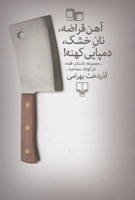 آهن قراضه،نان خشک،دمپایی کهنه! (مجموعه داستان،قصه،نثر کوتاه،مصاحبه)
